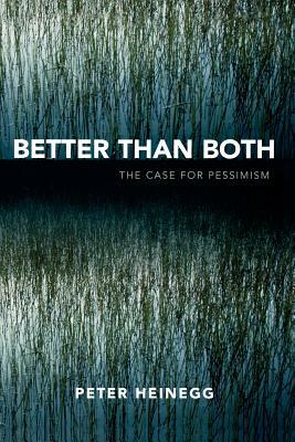 Better Than Both: The Case for Pessimism by Peter Heinegg