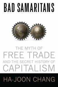 Bad Samaritans: The Myth of Free Trade and the Secret History of Capitalism by Ha-Joon Chang