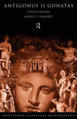 Antigonus II Gonatas: A Political Biography by Janice J. Gabbert