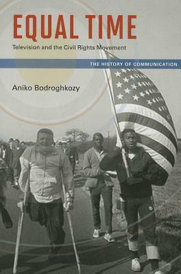 Equal Time: Television and the Civil Rights Movement by Aniko Bodroghkozy