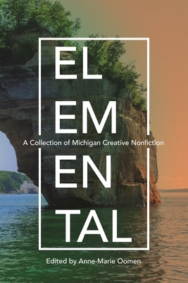 Elemental: A Collection of Michigan Creative Nonfiction by 