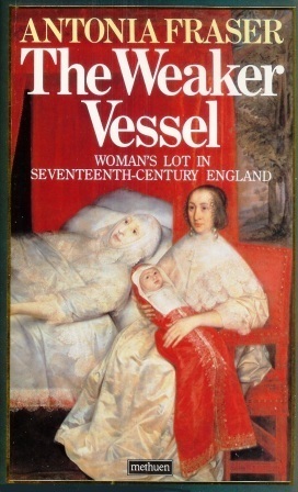 The Weaker Vessel: Woman's Lot in Seventeenth-century England by Antonia Fraser