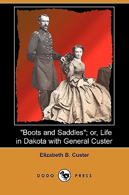 Boots and Saddles; Or, Life in Dakota with General Custer (Dodo Press) by Elizabeth B. Custer