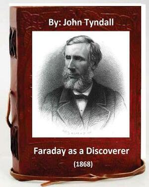 Faraday as a Discoverer (1868) By: John Tyndall by John Tyndall