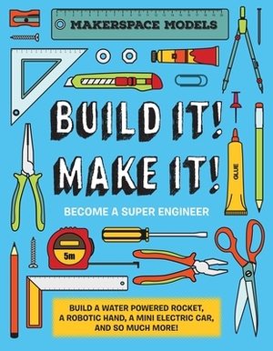 Build It! Make It!: Makerspace Models. Build Anything from a Water Powered Rocket to Working Robots to Become a Super Engineer by Rob Ives