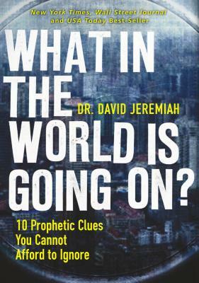 What in the World Is Going On?: 10 Prophetic Clues You Cannot Afford to Ignore by David Jeremiah