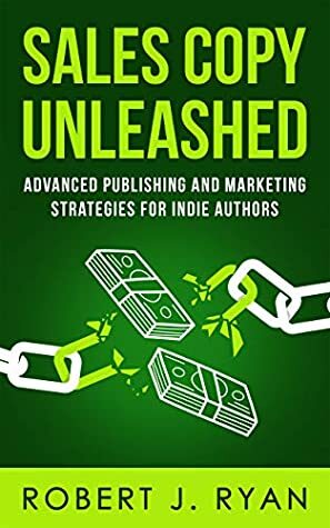 Sales Copy Unleashed: Advanced Publishing and Marketing Strategies for Indie Authors by Robert J. Ryan
