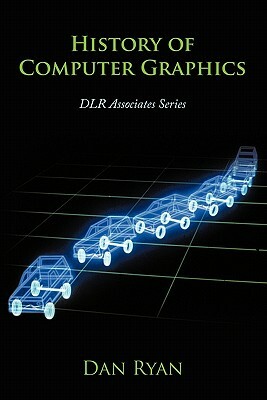 History of Computer Graphics: Dlr Associates Series by Dan Ryan, Daniel L. Ryan
