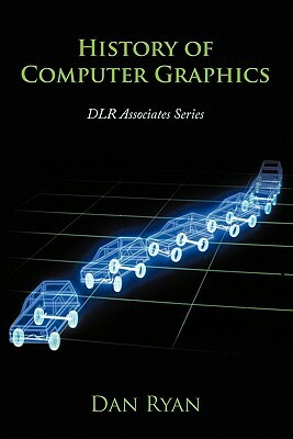 History of Computer Graphics: Dlr Associates Series by Dan Ryan, Daniel L. Ryan