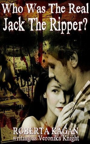 Who Was The Real Jack The Ripper? by Roberta Kagan