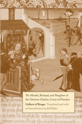 The Murder, Betrayal, and Slaughter of the Glorious Charles, Count of Flanders by Galbert of Bruges