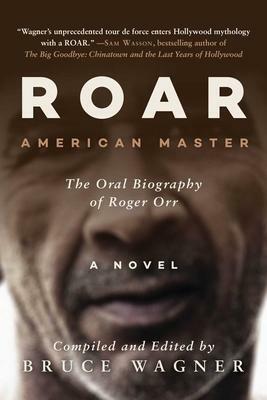 ROAR: American Master, The Oral Biography of Roger Orr by Bruce Wagner