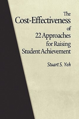 The Cost-Effectiveness of 22 Approaches for Raising Student Achievement by Stuart S. Yeh