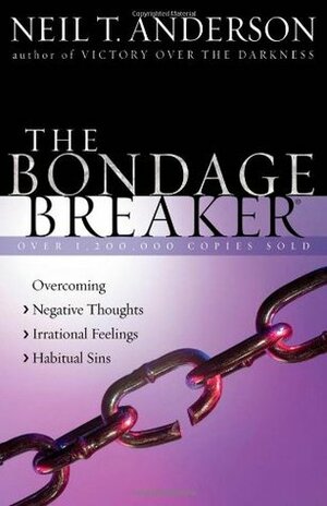 The Bondage Breaker®: Overcoming *Negative Thoughts *Irrational Feelings *Habitual Sins by Neil T. Anderson