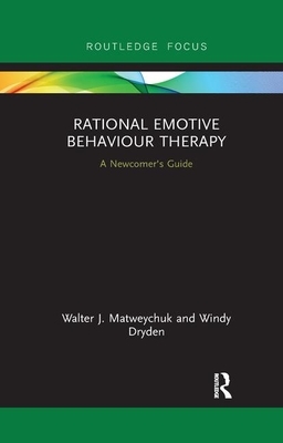 Rational Emotive Behaviour Therapy: A Newcomer's Guide by Walter Matweychuk, Windy Dryden