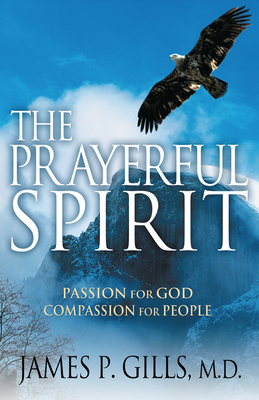 The Prayerful Spirit: Passion for God, Compassion for People by James P. Gills