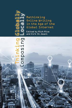 Thinking Globally, Composing Locally: Rethinking Online Writing in the Age of the Global Internet by Rich Rice