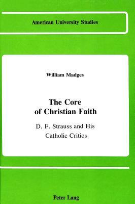 The Core of Christian Faith: D.F. Strauss and His Catholic Critics by William Madges