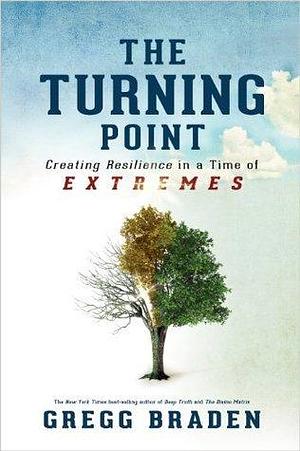 Turning Point: Creating Resilience in a Time of Extremes by Gregg Braden, Gregg Braden