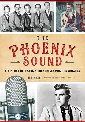 The Phoenix Sound: A History of Twang and Rockabilly Music in Arizona by Jim West