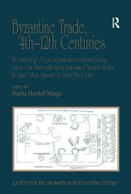Byzantine Trade, 4th-12th Centuries: The Archaeology of Local, Regional and International Exchange. Papers of the Thirty-Eighth Spring Symposium of By by 
