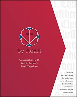 By Heart: Conversations with Martin Luther's Small Catechism by Derek R. Nelson, R. Guy Erwin, Mary Jane Haemig, Ken Sundet Jones, Martin J. Lohrmann