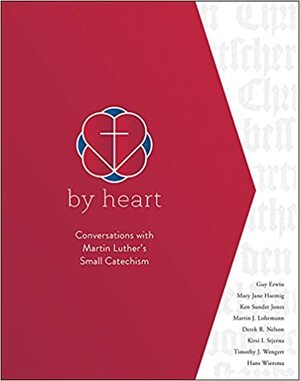 By Heart: Conversations with Martin Luther's Small Catechism by Ken Sundet Jones, Derek R. Nelson, Mary Jane Haemig, R. Guy Erwin, Martin J. Lohrmann