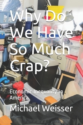 Why Do We Have So Much Crap?: Economic Inequality in America by Michael R. Weisser