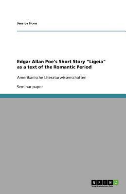 Edgar Allan Poe's Short Story Ligeia as a text of the Romantic Period by Jessica Horn