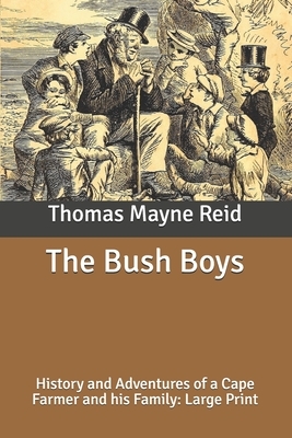The Bush Boys: History and Adventures of a Cape Farmer and his Family: Large Print by Thomas Mayne Reid