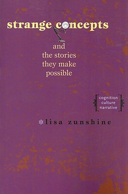 Strange Concepts and the Stories They Make Possible: Cognition, Culture, Narrative by Lisa Zunshine