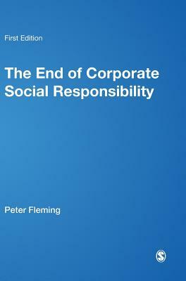 The End of Corporate Social Responsibility: Crisis and Critique by Marc V. Jones, Peter Fleming