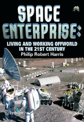 Space Enterprise: Living and Working Offworld in the 21st Century by Phillip Harris