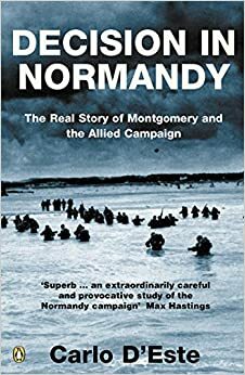 Decision in Normandy: The Real Story of Montgomery and the Allied Campaign by Carlo D'Este
