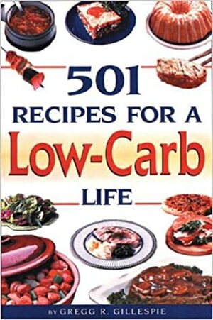 501 Recipes for a Low-Carb Life by Gregg R. Gillespie