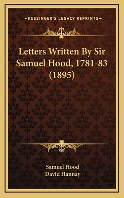 Letters Written by Sir Samuel Hood: 1781-2-3 by David Hannay
