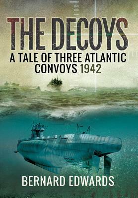 The Decoys: A Tale of Three Atlantic Convoys 1942 by Bernard Edwards