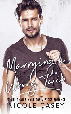 Marrying the Wrong Twin: A Billionaire Marriage Mistake Romance by Nicole Casey