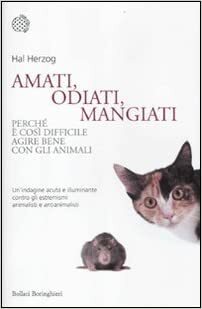 Amati, odiati, mangiati: Perché è così difficile agire bene con gli animali by Hal Herzog