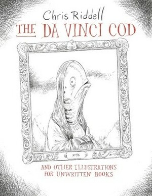 The Da Vinci Cod and Other Illustrations for Unwritten Books by Chris Riddell