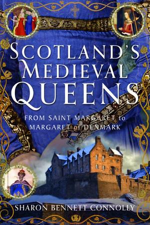 Scotland's Medieval Queens: From Saint Margaret to Margaret of Denmark by Sharon Bennett Connolly