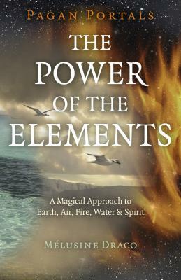Pagan Portals - The Power of the Elements: The Magical Approach to Earth, Air, Fire, Water & Spirit by Melusine Draco