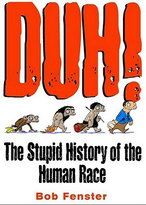 Duh!: The Stupid History of the Human Race by Bob Fenster