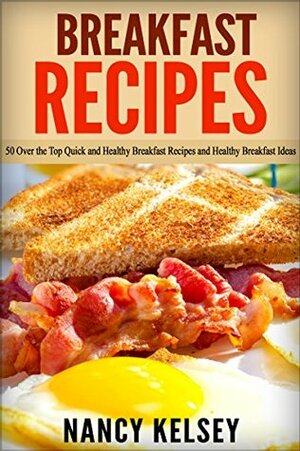 Breakfast Recipes: 50 Quick and Healthy Breakfast Recipes (Quick & Easy Breakfast Recipes, Delicious Breakfast, Everyday Recipes) by Nancy Kelsey