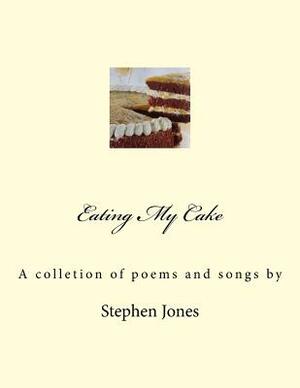 Eating My Cake: A Book of Poems and One or Two Songs by Stephen Jones