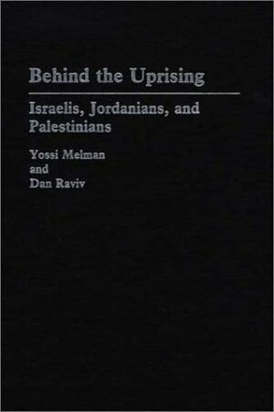 Behind the Uprising: Israelis, Jordanians, and Palestinians by Dan Raviv, Yossi Melman