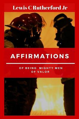 Affirmations Of Being Mighty Men Of valor by Lewis C. Rutherford Jr