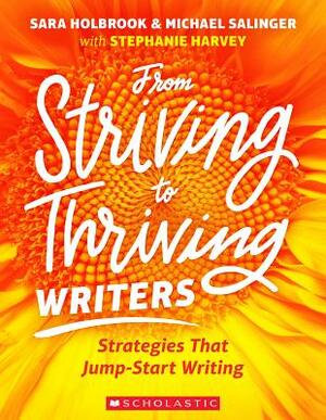 From Striving to Thriving Writers: Strategies That Jump-Start Writing by Michael Salinger, Stephanie Harvey, Sara Holbrook