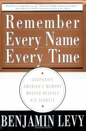 Remember Every Name Every Time: Corporate America's Memory Master Reveals His Secrets by Benjamin Levy, Mark Lasswell