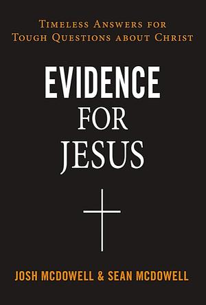 Evidence for Jesus: Timeless Answers for Tough Questions about Christ by Sean McDowell, Josh McDowell, Josh McDowell